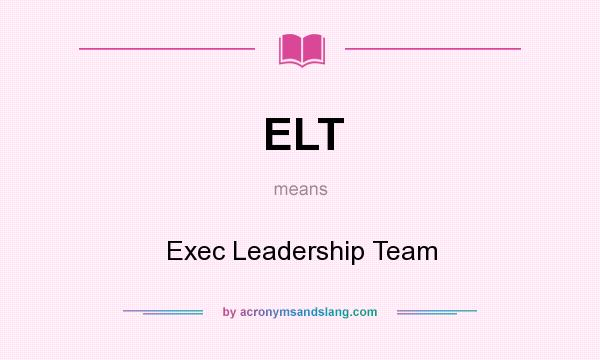 What does ELT mean? It stands for Exec Leadership Team