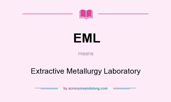 What does EML mean? It stands for Extractive Metallurgy Laboratory