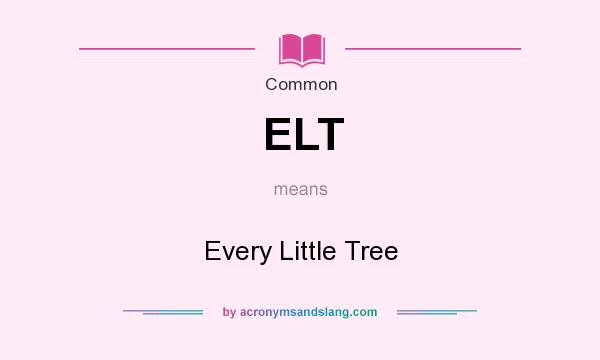 What does ELT mean? It stands for Every Little Tree