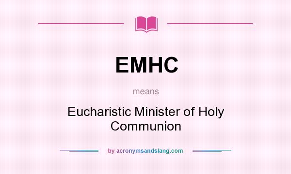 What does EMHC mean? It stands for Eucharistic Minister of Holy Communion