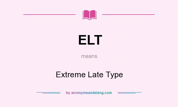 What does ELT mean? It stands for Extreme Late Type