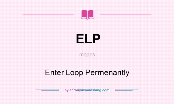 What does ELP mean? It stands for Enter Loop Permenantly