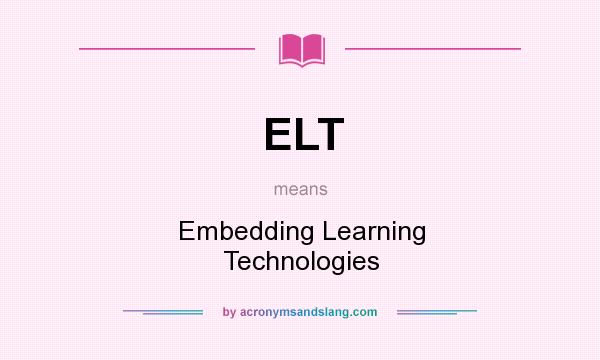 What does ELT mean? It stands for Embedding Learning Technologies