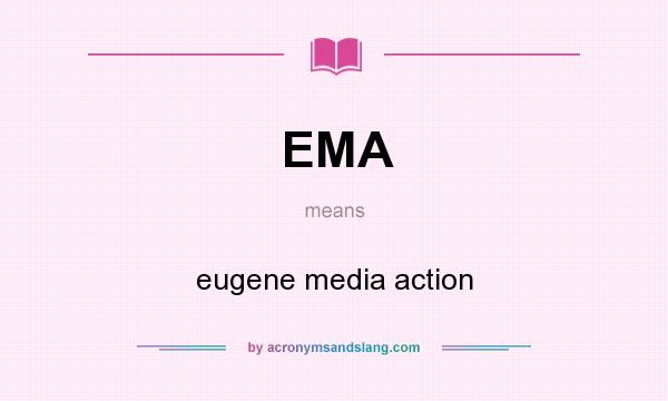 What does EMA mean? It stands for eugene media action