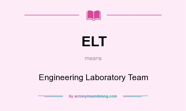 What does ELT mean? It stands for Engineering Laboratory Team