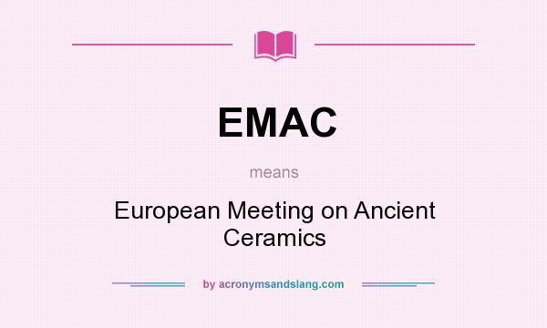 What does EMAC mean? It stands for European Meeting on Ancient Ceramics