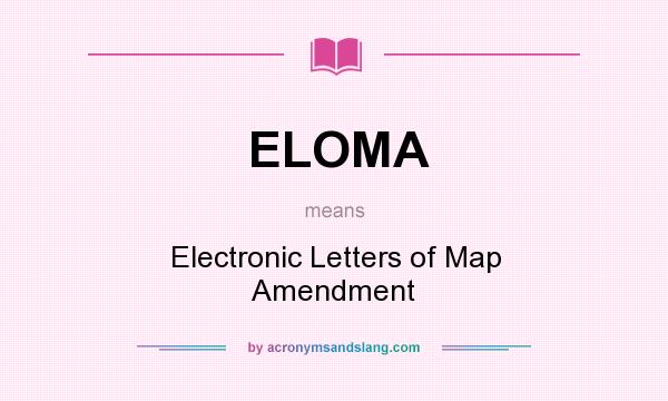 What does ELOMA mean? It stands for Electronic Letters of Map Amendment