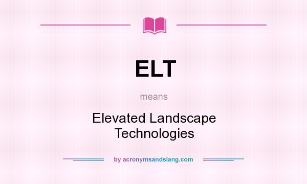 What does ELT mean? It stands for Elevated Landscape Technologies