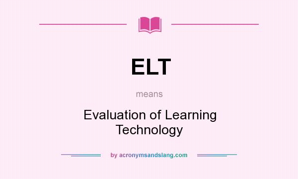 What does ELT mean? It stands for Evaluation of Learning Technology