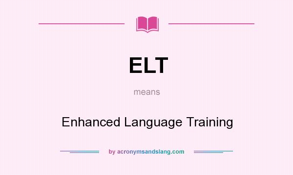What does ELT mean? It stands for Enhanced Language Training