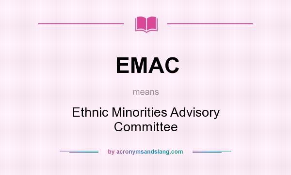 What does EMAC mean? It stands for Ethnic Minorities Advisory Committee