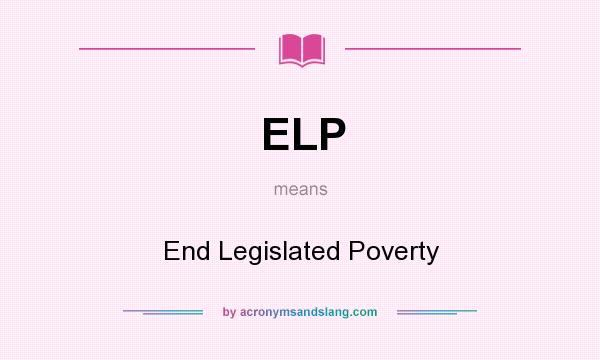 What does ELP mean? It stands for End Legislated Poverty