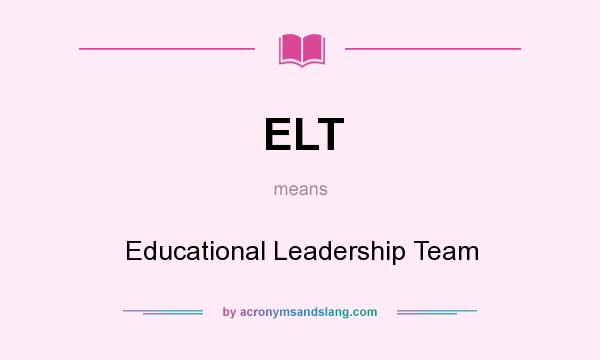What does ELT mean? It stands for Educational Leadership Team
