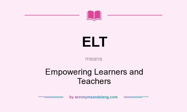 What does ELT mean? It stands for Empowering Learners and Teachers