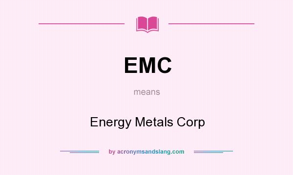 What does EMC mean? It stands for Energy Metals Corp