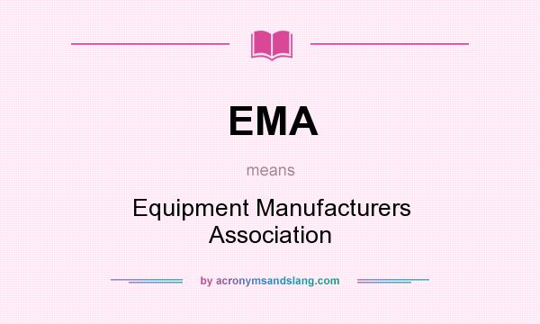 What does EMA mean? It stands for Equipment Manufacturers Association
