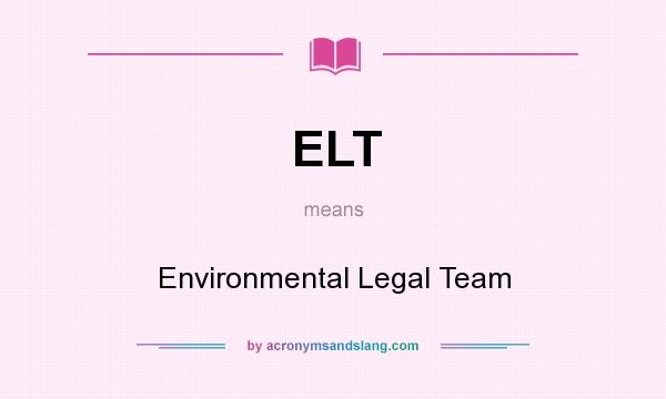 What does ELT mean? It stands for Environmental Legal Team