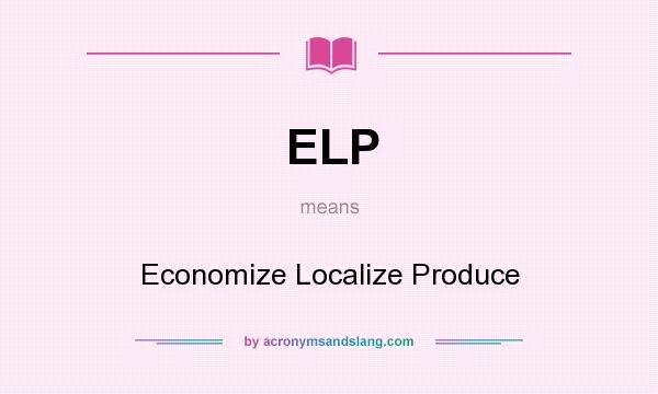What does ELP mean? It stands for Economize Localize Produce