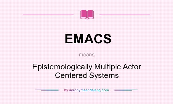 What does EMACS mean? It stands for Epistemologically Multiple Actor Centered Systems