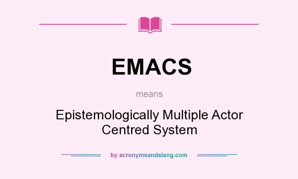 What does EMACS mean? It stands for Epistemologically Multiple Actor Centred System
