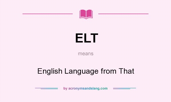 What does ELT mean? It stands for English Language from That