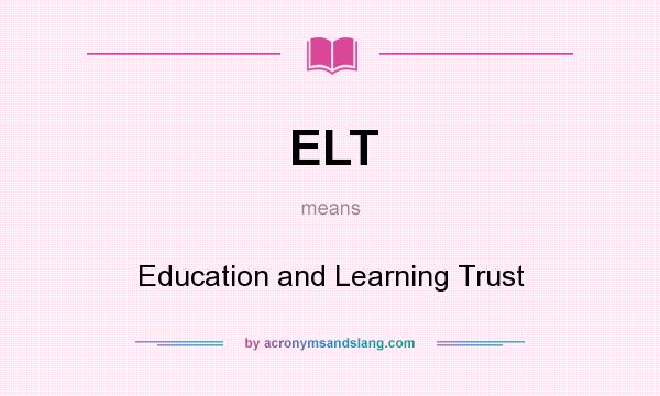 What does ELT mean? It stands for Education and Learning Trust