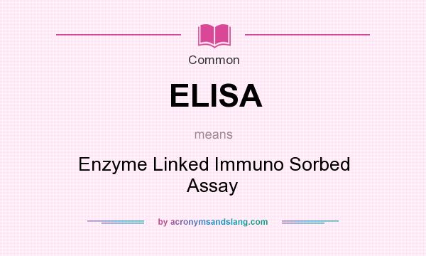 What does ELISA mean? It stands for Enzyme Linked Immuno Sorbed Assay
