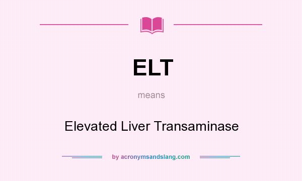 What does ELT mean? It stands for Elevated Liver Transaminase