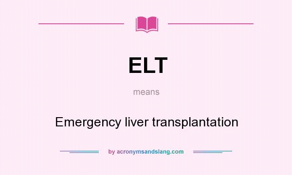 What does ELT mean? It stands for Emergency liver transplantation