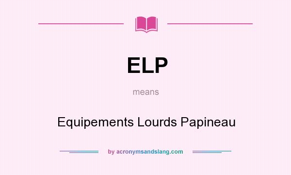 What does ELP mean? It stands for Equipements Lourds Papineau