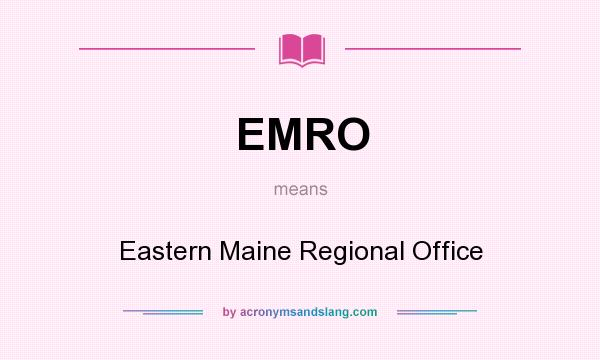 What does EMRO mean? It stands for Eastern Maine Regional Office