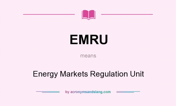 What does EMRU mean? It stands for Energy Markets Regulation Unit