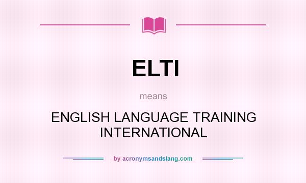 What does ELTI mean? It stands for ENGLISH LANGUAGE TRAINING INTERNATIONAL