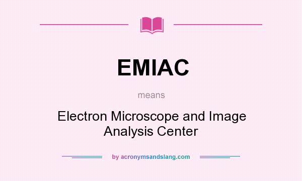 What does EMIAC mean? It stands for Electron Microscope and Image Analysis Center