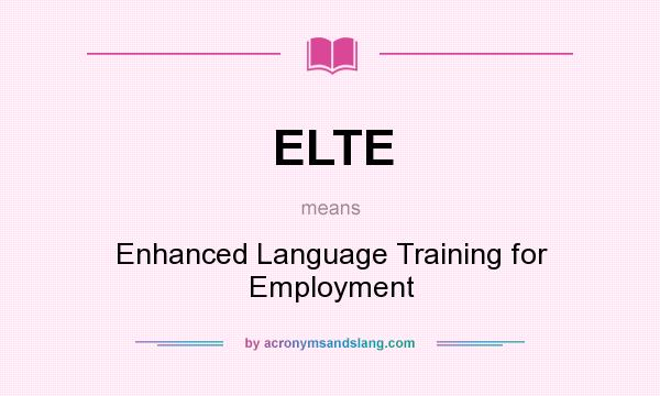 What does ELTE mean? It stands for Enhanced Language Training for Employment