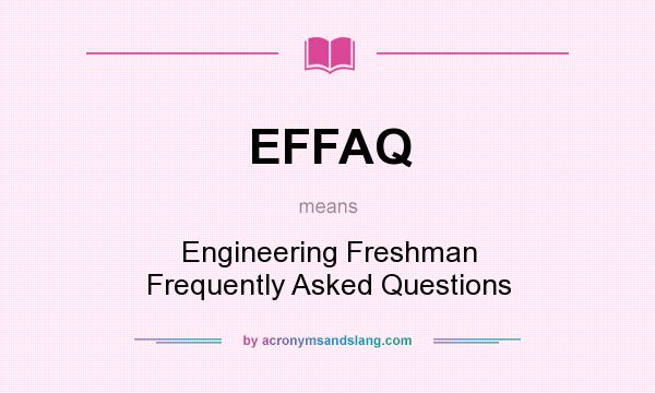What does EFFAQ mean? It stands for Engineering Freshman Frequently Asked Questions