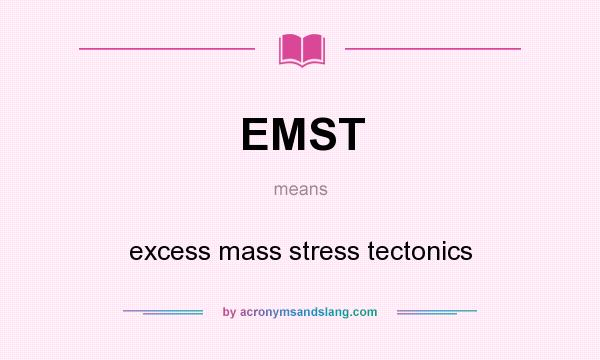 What does EMST mean? It stands for excess mass stress tectonics