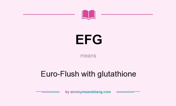 What does EFG mean? It stands for Euro-Flush with glutathione