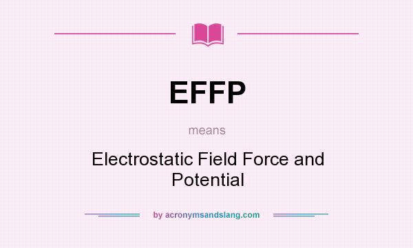 What does EFFP mean? It stands for Electrostatic Field Force and Potential