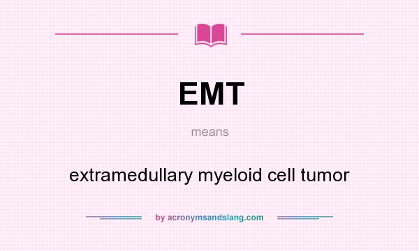 What does EMT mean? It stands for extramedullary myeloid cell tumor