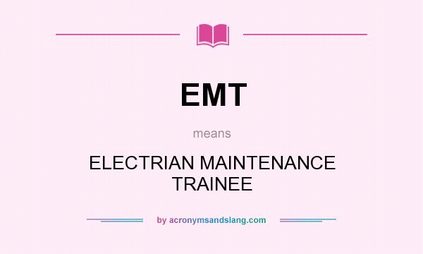 What does EMT mean? It stands for ELECTRIAN MAINTENANCE TRAINEE