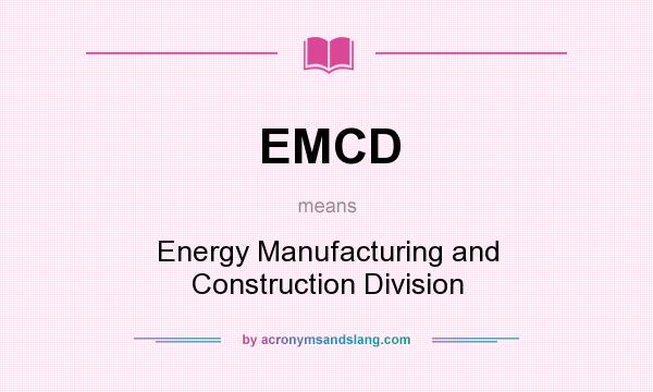 What does EMCD mean? It stands for Energy Manufacturing and Construction Division