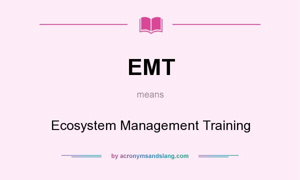 What does EMT mean? It stands for Ecosystem Management Training