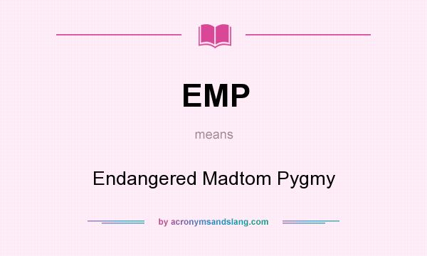What does EMP mean? It stands for Endangered Madtom Pygmy