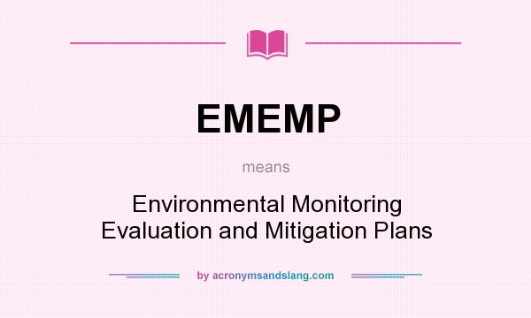 What does EMEMP mean? It stands for Environmental Monitoring Evaluation and Mitigation Plans