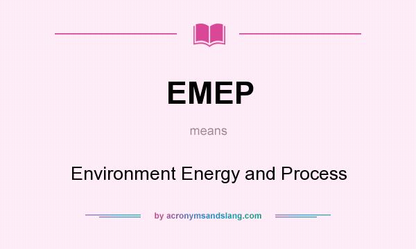 What does EMEP mean? It stands for Environment Energy and Process