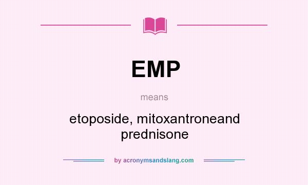 What does EMP mean? It stands for etoposide, mitoxantroneand prednisone