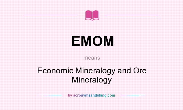 What does EMOM mean? It stands for Economic Mineralogy and Ore Mineralogy