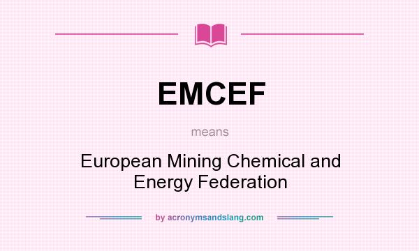 What does EMCEF mean? It stands for European Mining Chemical and Energy Federation