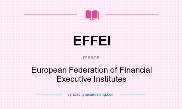 What does EFFEI mean? It stands for European Federation of Financial Executive Institutes